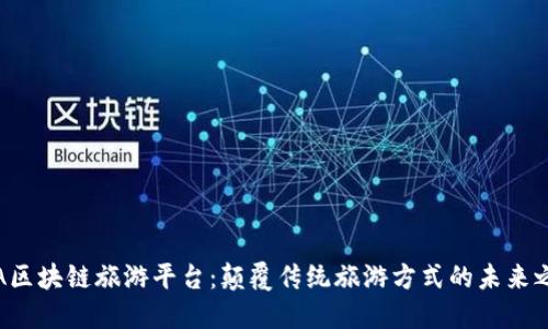 OTA区块链旅游平台：颠覆传统旅游方式的未来之选