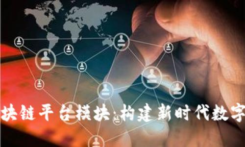 深入了解区块链平台模块：构建新时代数字信任的基础