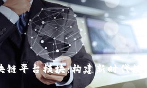 深入了解区块链平台模块：构建新时代数字信任的基础