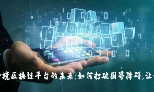 探索数字外管跨境区块链平台的未来：如何打破国界障碍，让金融更无缝连接