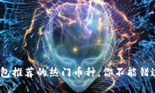 2023年TP钱包推荐的热门币种，你不能错过的投资机会