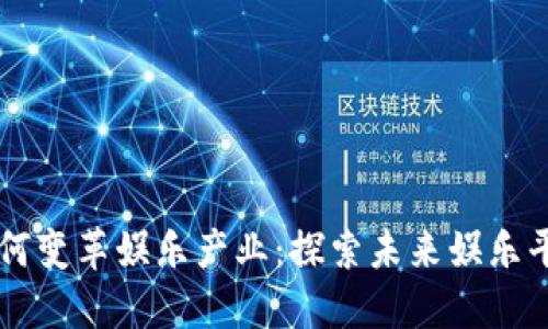 区块链技术如何变革娱乐产业：探索未来娱乐平台的无限可能