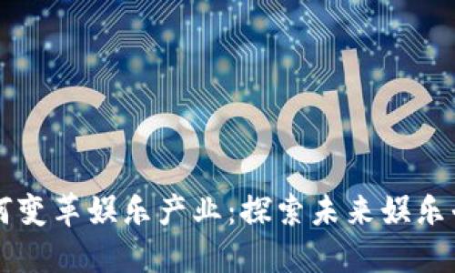 区块链技术如何变革娱乐产业：探索未来娱乐平台的无限可能
