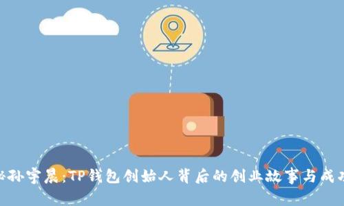 : 揭秘孙宇晨：TP钱包创始人背后的创业故事与成功之道