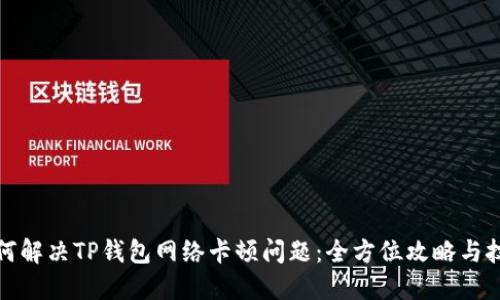 如何解决TP钱包网络卡顿问题：全方位攻略与技巧