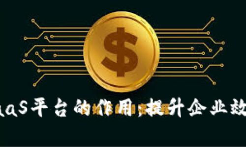 探索区块链BaaS平台的作用：提升企业效率与创新能力