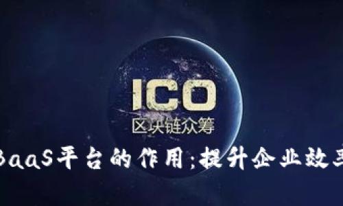 探索区块链BaaS平台的作用：提升企业效率与创新能力