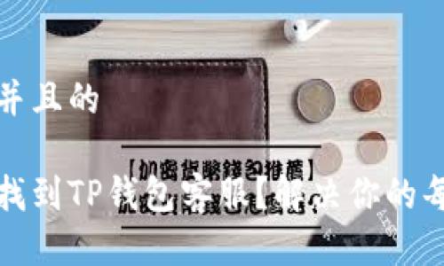 思考一个并且的

如何快速找到TP钱包客服？解决你的每一个疑问