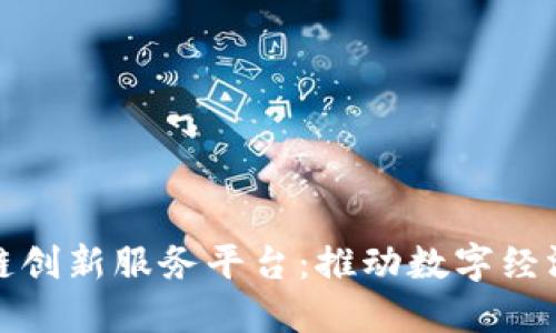 安徽区块链创新服务平台：推动数字经济的新动能