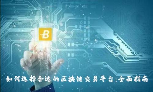 如何选择合适的区块链交易平台：全面指南