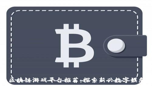 国内区块链游戏平台推荐：探索新兴数字娱乐世界