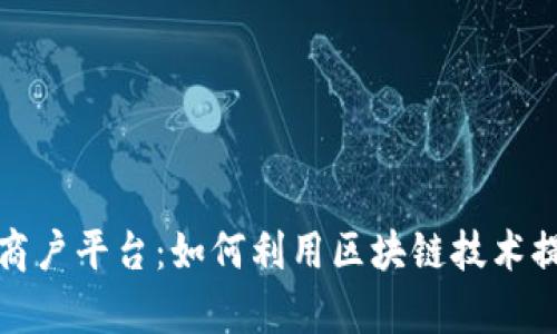 河口区块链商户平台：如何利用区块链技术提升商业效率