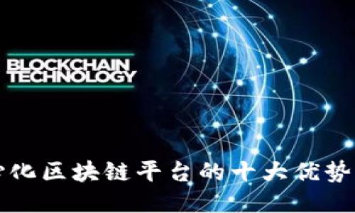 去中心化区块链平台的十大优势与应用