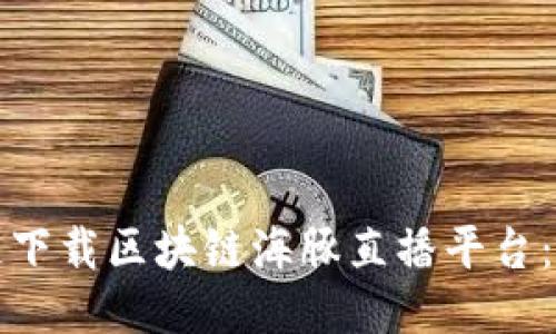 如何快速下载区块链海豚直播平台：全面指南