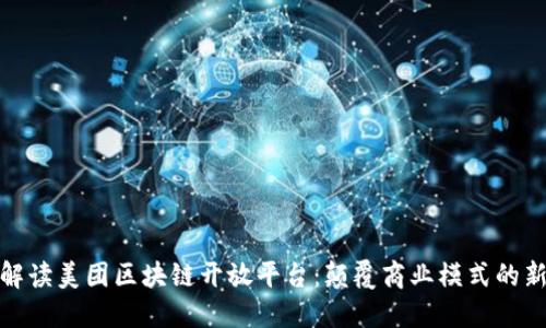 深入解读美团区块链开放平台：颠覆商业模式的新机遇