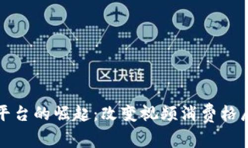 区块链视频平台的崛起：改变视频消费格局的未来趋势