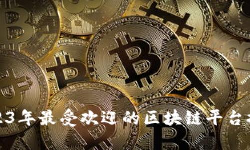 2023年最受欢迎的区块链平台推荐
