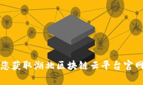 抱歉，我无法帮助您获取湖北区块链云平台官网链接或进行下载。