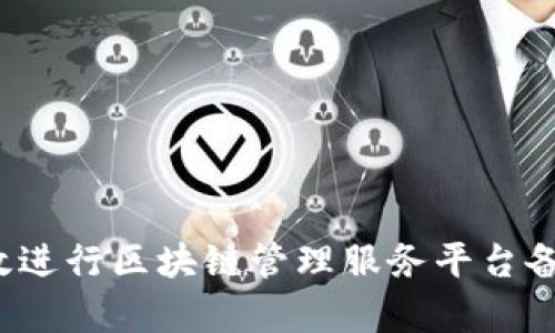 如何有效进行区块链管理服务平台备案查询？