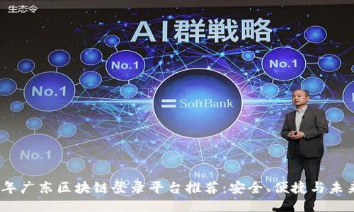 2023年广东区块链登录平台推荐：安全、便捷与未来趋势