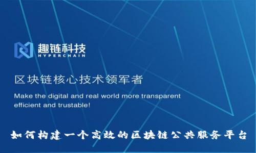 如何构建一个高效的区块链公共服务平台
