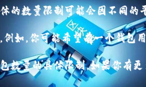 在TP（通常是指某个数字钱包或交易平台）的设置中，通常允许用户创建和管理多个钱包。具体的数量限制可能会因不同的平台和应用而有所不同。因此，为了准确回答你的问题，需要了解具体是哪个平台或应用的TP。

一般而言，很多数字钱包平台会允许用户设置多个钱包，以便于管理不同类型的资产或交易。例如，你可能希望有一个钱包用于长期投资，另一个钱包用于日常交易，或者为了安全考虑分散存储资产。

如果你正在使用某个特定的TP应用，建议查阅该应用的官方文档或支持页面，以确认其对钱包数量的具体限制。如果你有更多详细信息或上下文，欢迎提供，这样我可以给出更详细的回答！