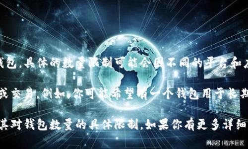 在TP（通常是指某个数字钱包或交易平台）的设置中，通常允许用户创建和管理多个钱包。具体的数量限制可能会因不同的平台和应用而有所不同。因此，为了准确回答你的问题，需要了解具体是哪个平台或应用的TP。

一般而言，很多数字钱包平台会允许用户设置多个钱包，以便于管理不同类型的资产或交易。例如，你可能希望有一个钱包用于长期投资，另一个钱包用于日常交易，或者为了安全考虑分散存储资产。

如果你正在使用某个特定的TP应用，建议查阅该应用的官方文档或支持页面，以确认其对钱包数量的具体限制。如果你有更多详细信息或上下文，欢迎提供，这样我可以给出更详细的回答！