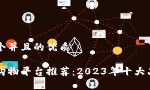 思考一个并且的优质

区块链购物平台推荐：2023年十大品牌分析