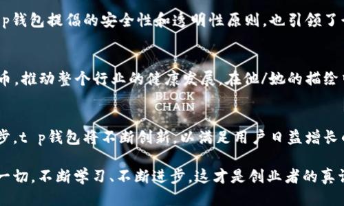 tt p钱包创始人简历/t

t p钱包, 钱包创始人, 个人简历, 数字钱包/guanjianci

引言
在数字货币和移动支付逐渐成为主流的今天，拥有一个便捷、安全的数字钱包显得尤为重要。而在这场革命的浪潮中，t p钱包以其独特的功能和用户友好的操作体验，吸引了无数用户的关注。那么，t p钱包的创始人究竟是谁？他们又是如何将这一理念付诸实践的呢？让我们一探究竟。

t p钱包的背景
t p钱包成立于20XX年，旨在简化用户的支付流程，降低交易成本。随着全球数字经济的崛起，t p钱包提供跨平台的支付解决方案，支持多种主流加密货币和法定货币的存储与交易。这一理念受到众多用户的追捧，短时间内便迅速崛起，成为市场上的佼佼者。

创始人简介
t p钱包的创始人是创始人姓名，他/她在数字金融领域拥有丰富的经验。在创立t p钱包之前，创始人姓名曾在某知名金融科技公司担任高管职务，负责产品开发与市场策略。这段经历为他/她后来的创业打下了坚实的基础。

教育背景
创始人姓名毕业于学校名称，获得了专业名称的学位。在求学期间，他/她对金融科技产生了浓厚的兴趣，参加了多个相关的科研项目，并积极参与校内的创业活动。这段经历不仅提升了其专业能力，也锻炼了他的领导能力和团队合作精神。

职业生涯
在加入t p钱包之前，创始人姓名曾在多个金融机构工作，积累了丰富的行业经验。他/她对市场的敏锐洞察力和对技术的深刻理解，使得他/她能够准确预测市场趋势，并做出迅速反应。在这个过程中，他/她也建立了广泛的行业人脉，为t p钱包的后续发展奠定了基础。

创业历程
在创立t p钱包的过程中，创始人姓名遇到了许多挑战。初期的资金短缺、团队建设、市场推广等问题，都让他/她深感压力。但相信“购物是一种文化，支付是一种艺术”的理念，激励着他/她不断前行。你是不是也这么认为？面对困难时，信念的力量尤为重要。

t p钱包的发展历程
t p钱包在初创时期便迅速推出了一系列创新功能，如智能合约、自动化交易等，这极大地提升了用户的使用体验。借助用户量的激增，t p钱包从最初的几千用户迅速扩张到如今的数百万用户。在经历了几轮融资后，t p钱包目前已成为行业内的佼佼者。

对行业的影响
t p钱包不仅仅是一个简单的支付工具，它还通过提供教育资源、用户支持和社区建设，推动了数字货币的普及。同时，t p钱包提倡的安全性和透明性原则，也引领了行业的风潮。许多用户都表示，“有了t p钱包，我对数字货币的使用更加自信了。”

创始人的理念与愿景
创始人姓名一直相信，科技应该为每个人的生活增添便利。他/她希望通过t p钱包，能够让更多的人理解和接受数字货币，推动整个行业的健康发展。在他/她的描绘中，未来的支付将是全球化的、无缝的、且充满人性化的。

终章：总结与展望
在数字化的今天，t p钱包的创始人不只是在创造一个产品，而是在塑造一个全新的支付生态。未来，随着技术的不断进步，t p钱包将不断创新，以满足用户日益增长的需求。你是否也期待着这样的未来呢？让我们共同见证这个行业的变革。

无论未来如何发展，我们都可以相信，在t p钱包的背后，有一位不断追求创新与卓越的创始人，正脚踏实地地推动着这一切。不断学习、不断进步，这才是创业者的真谛。