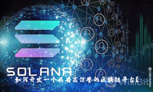 如何开发一个具有高信誉的区块链平台？