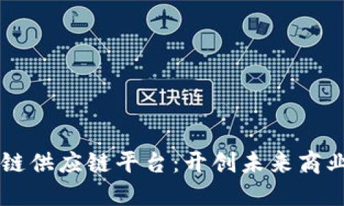 首个区块链供应链平台：开创未来商业的新纪元
