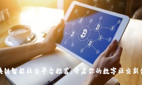 区块链智能社交平台推荐：开启你的数字社交新体验