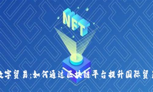 探索数字贸易：如何通过区块链平台提升国际贸易效率
