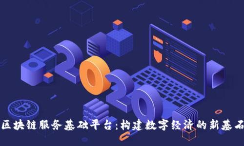 区块链服务基础平台：构建数字经济的新基石