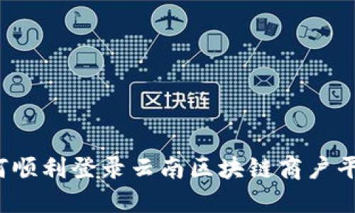 如何顺利登录云南区块链商户平台？