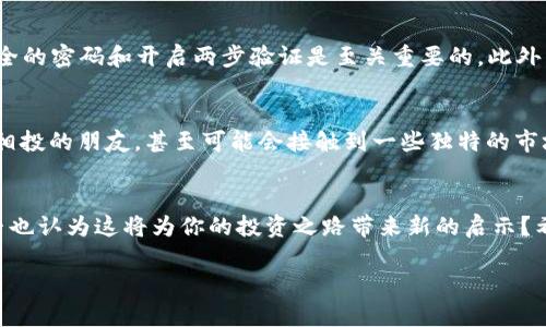    如何查看TP钱包地址的排名和交易情况  / 
 guanjianci  TP钱包, 区块链, 数字资产, 地址排名  /guanjianci 

 什么是TP钱包？ 
 在数字货币的世界中，TP钱包作为一种区块链数字资产管理工具，受到了越来越多人的青睐。它不仅支持多种数字货币的存储与交易，还提供了使用方便的界面和安全的隐私保护。那么，TP钱包究竟是什么呢？简而言之，TP钱包是一个允许用户管理其数字资产的地方，将所有的资产、交易和地址信息一键掌握。

 TP钱包的使用场景 
 你是否曾经有过这样的体验，在寻找合适的数字资产管理工具时，面临无数选择却不知道该如何选择？TP钱包无疑是一个优秀的选择。它适用于多种场合，从个人投资到企业财务管理，都能找到合适的使用方式。对于投资者而言，了解自己在TP钱包中的地址排名和交易情况，是非常重要的。

 为什么要查看地址排名？ 
 你是不是也曾想过，自己的数字钱包和其他用户相比如何？地址排名的查询不仅仅是为了比较和竞争，更是为了更好地了解市场动态。如果你正在运营一个项目或者参与一个ICO（首次代币发行），时刻关注地址排名将帮助你了解用户的兴趣和参与度。

 如何在TP钱包中查看自己地址的排名 
 如何查看自己地址在TP钱包中的排名？其实，方法并不复杂。首先，你需要打开TP钱包应用，确保已经登录你的账户。如果还没有下载，可以去App Store或Google Play搜索“TP钱包”进行下载。

 登录之后，进入主界面，你可以看到你的资产总览。通常在资产总览中，会有一个“历史记录”或“交易记录”的选项。在这个页面上，你可以看到你的地址所进行的所有交易，包括发送和接收的情况。

 具体步骤 
 接下来，让我们按照以下步骤逐步确认你的地址排名。
ol
li 打开TP钱包应用并登录你的账户。/li
li 找到资源界面，点击“资产”选项。/li
li 在资产页面下，点击“交易记录”。/li
li 在交易记录中，你可以查看自己的地址信息以及相关的区块链数据。/li
li 如果TP钱包支持地址排名功能，你将能够在此页面中看到相关的排名信息。/li
/ol

 其他工具和网站的帮助 
 除了TP钱包自身的功能外，还有很多外部工具可以帮助你更精确地查看地址排名。例如，有一些区块链浏览器（如Etherscan、BscScan）可以提供详细的地址信息和交易数据。这些工具能让你更深入地分析和了解你的地址在整个生态系统中的表现。

 如何理解自己的排名情形？ 
 理解自己的排名情形非常重要，这不仅关系到你在这个市场的竞争力，也是对自己投资策略的一次检视。你是否觉得自己的排名在一段时间内变动太大，或者在某些特定时间内突然上升？这都可能与市场动态、项目更新或甚至是技术创新有关。

 你可能会问，有没有可能通过改变自己的策略来提高排名？答案是肯定的。通过不断学习市场知识，参与社区活动，甚至自己的投资组合，都可能导致排名的变化。记得，排名虽然重要，但最关键的还是真正的利润和风险控制。

 地址排名变动的原因分析 
 你是否观察到了你的钱包地址在某个时段排名变动的频繁？这其中可能有多个原因。市场的活跃程度、投资者情绪、整体经济环境等，都会影响排名的变化。更何况，行业规律的变化也是一种常态，你能否灵活应对，总是一个值得深思的课题。

 注意安全和隐私保护 
 另外，在查看地址排名及其交易记录的同时，安全和隐私保护也是不可忽视的重点。你可能会问，如何有效保护自己的隐私？保持安全的密码和开启两步验证是至关重要的。此外，不要随便点击不明链接，以免受到网络攻击。

 社区参与的重要性 
 参与TP钱包相关的社区，学习他人的成功经验，分享自己的心得，都是提高自身排名及交易经验的好方法。在社区中，你能找到志趣相投的朋友，甚至可能会接触到一些独特的市场机会。

 总结 
 总之，了解自己在TP钱包中的地址排名是理解自己数字资产状况的关键一步。通过上述的步骤和工具，保持对市场的敏感度，你是否也认为这将为你的投资之路带来新的启示？希望你能够在TP钱包的使用中，找到属于自己的成功之路！

 切记，市场瞬息万变，保持学习和灵活应对的心态，才是制胜的王道。祝你在数字资产的世界中，一路顺风！