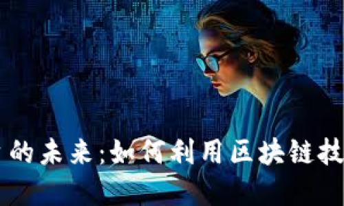 CSKT区块链平台的未来：如何利用区块链技术提升商业价值