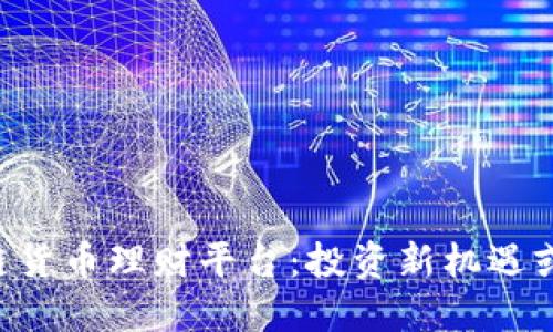 了解区块链货币理财平台：投资新机遇或风险陷阱？