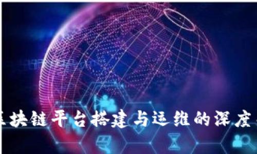 Title: 区块链平台搭建与运维的深度关系解析