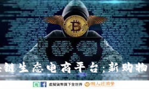 深入了解区块链生态电商平台：新购物时代的变革者