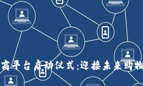 区块链电商平台启动仪式：迎接未来购物的新理念