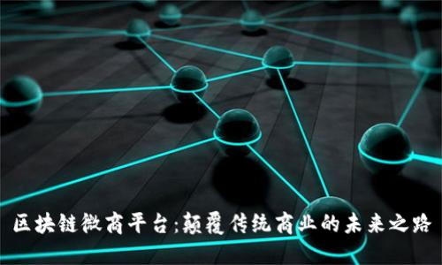 区块链微商平台：颠覆传统商业的未来之路