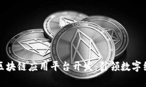 全面解析区块链应用平台开发：引领数字经济的未来