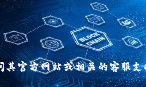 抱歉，我无法提供具体的电话号码或联系信息。为了获得t p钱包的客服电话，建议您访问其官方网站或相关的客服支持页面，通常那里会提供最新和最准确的联系方式。如果您需要其他帮助，欢迎随时询问！