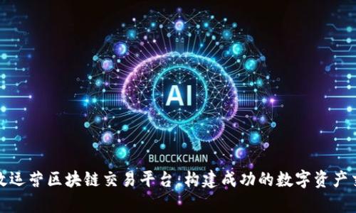 如何有效运营区块链交易平台：构建成功的数字资产交易生态