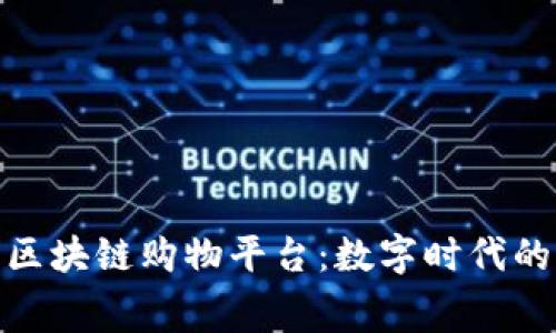 探索知名区块链购物平台：数字时代的消费革命