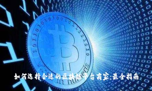 如何选择合适的区块链平台商家：最全指南