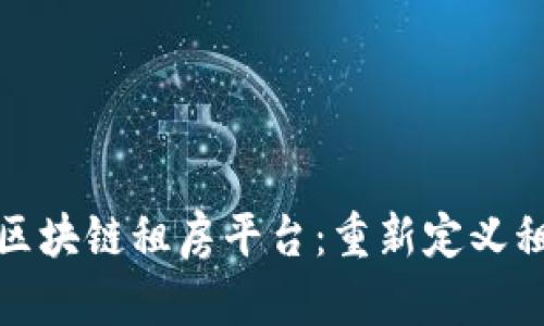 国内首个区块链租房平台：重新定义租房新体验