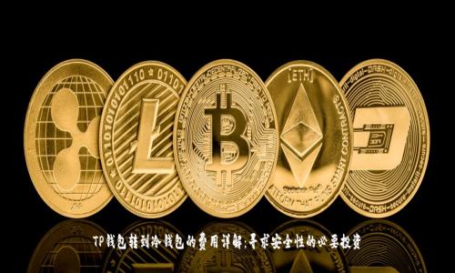 TP钱包转到冷钱包的费用详解：寻求安全性的必要投资