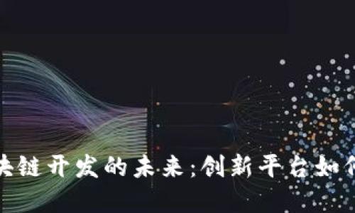 探索西班牙区块链开发的未来：创新平台如何改变全球经济